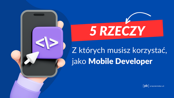 Mobile Developer –  5 Narzędzi, Które Ułatwiają Twoją Pracę.